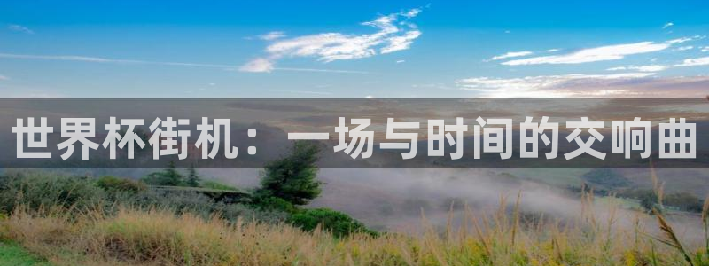 世界杯预选赛欧洲:世界杯街机:一场与时间的交响曲